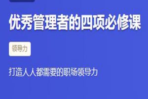 《优秀管理者的四项必修课》打造人人都需要的职场领导力