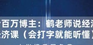 抖音百万博主：鹤老师说经济的经济学（会打字就能听懂）