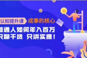 《认知提升课-成事的核心》普通人如何年入百万，只聊干货 只讲实操！
