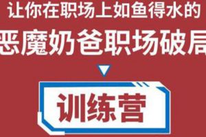 恶魔奶爸《职场破局训练营1.0》教你职场破局之术，从小白到精英一路贯通