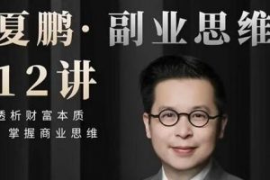 夏鹏课程《副业思维》12讲 透析财富本质，掌握商业思维