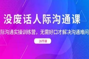 《人际沟通实战训练营》无需好口才解决沟通难问题