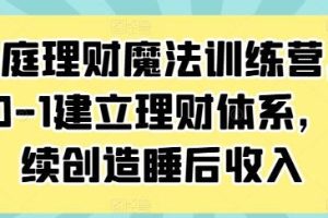 《家庭理财魔法训练营》从0-1建立理财体系，持续创造睡后收入